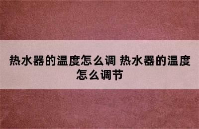 热水器的温度怎么调 热水器的温度怎么调节